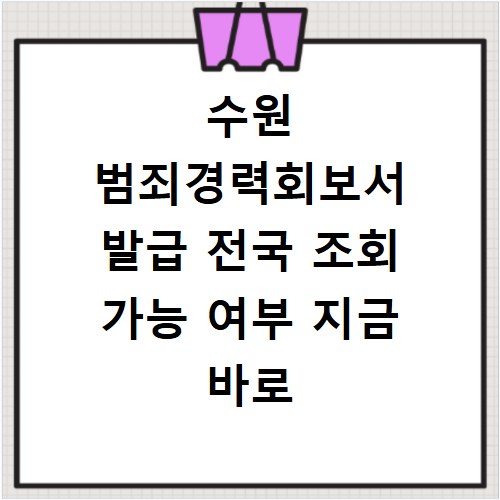 수원 범죄경력회보서 발급 전국 조회 가능 여부 지금 바로 확인