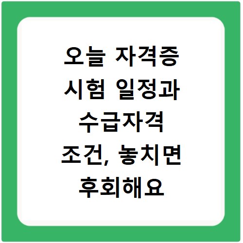 오늘 자격증 시험 일정과 수급자격 조건, 놓치면 후회해요