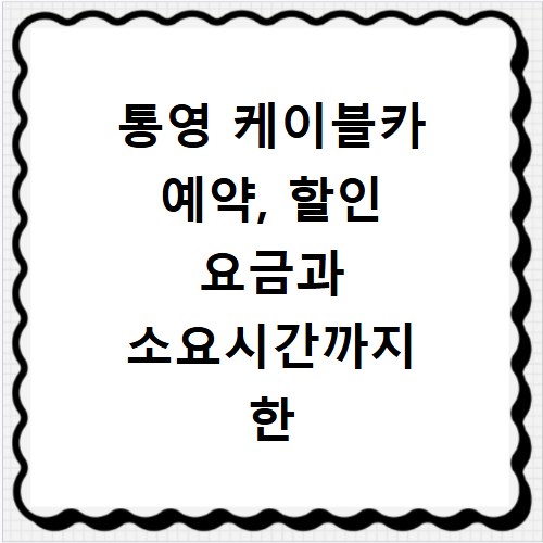 통영 케이블카 예약, 할인 요금과 소요시간까지 한 번에 알려드려요