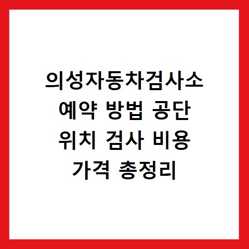 의성자동차검사소 예약 방법 공단 위치 검사 비용 가격 총정리