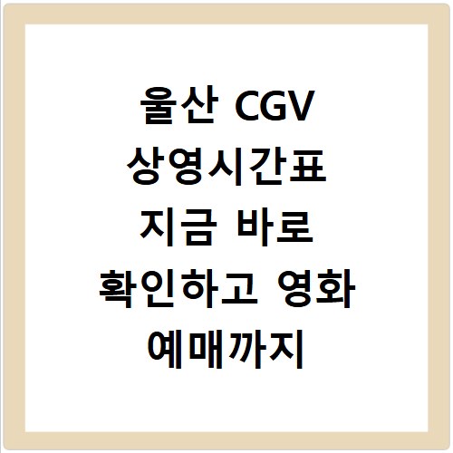 울산 CGV 상영시간표 지금 바로 확인하고 영화 예매까지 한 번에