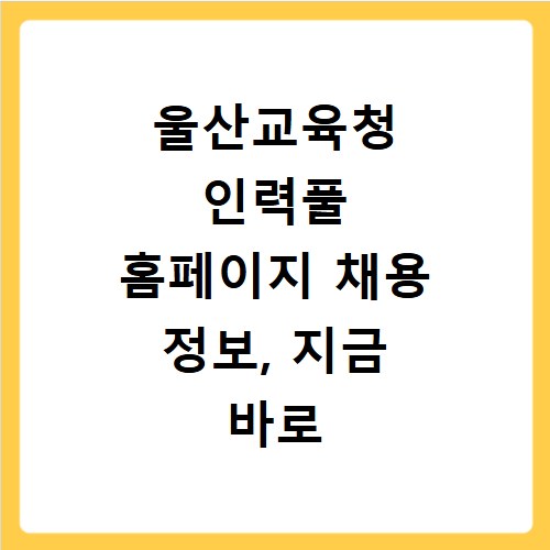 울산교육청 인력풀 홈페이지 채용 정보, 지금 바로 확인하세요
