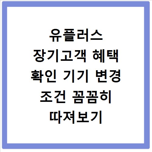 유플러스 장기고객 혜택 확인 기기 변경 조건 꼼꼼히 따져보기