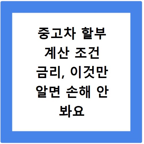 중고차 할부 계산 조건 금리, 이것만 알면 손해 안 봐요