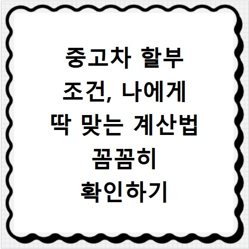 중고차 할부 조건, 나에게 딱 맞는 계산법 꼼꼼히 확인하기
