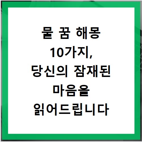 물 꿈 해몽 10가지, 당신의 잠재된 마음을 읽어드립니다