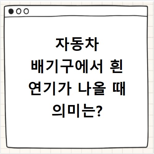 자동차 배기구에서 흰 연기가 나올 때 의미는?