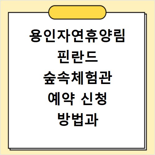 용인자연휴양림 핀란드 숲속체험관 예약 신청 방법과 절차 상세 안내