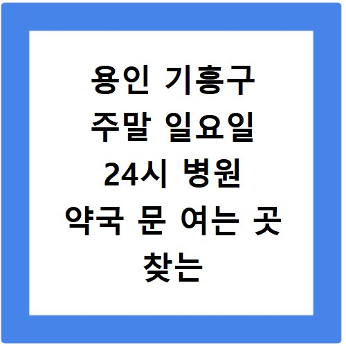용인 기흥구 주말 일요일 24시 병원 약국 문 여는 곳 찾는 법