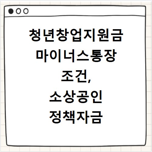 청년창업지원금 마이너스통장 조건, 소상공인 정책자금 혜택 총정리