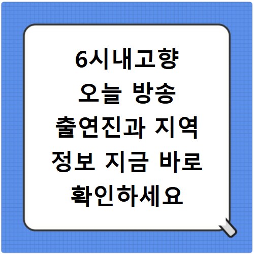 6시내고향 오늘 방송 출연진과 지역 정보 지금 바로 확인하세요