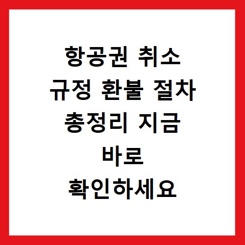 항공권 취소 규정 환불 절차 총정리 지금 바로 확인하세요