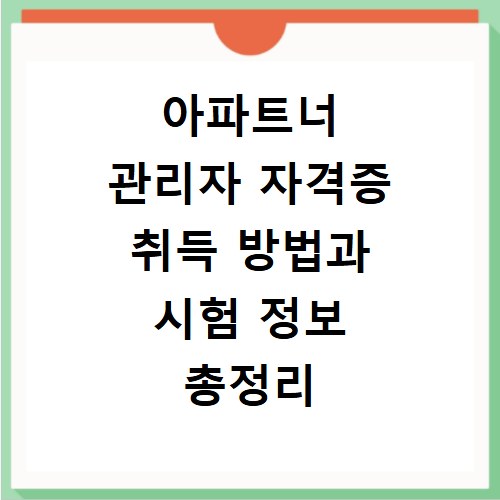 아파트너 관리자 자격증 취득 방법과 시험 정보 총정리