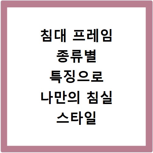 침대 프레임 종류별 특징으로 나만의 침실 스타일 완성하기