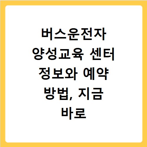 버스운전자 양성교육 센터 정보와 예약 방법, 지금 바로 확인하세요