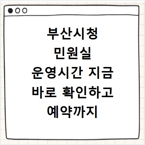 부산시청 민원실 운영시간 지금 바로 확인하고 예약까지 한 번에