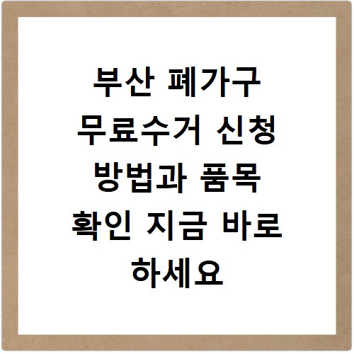 부산 폐가구 무료수거 신청 방법과 품목 확인 지금 바로 하세요