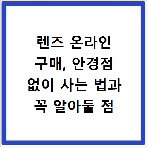 렌즈 온라인 구매, 안경점 없이 사는 법과 꼭 알아둘 점