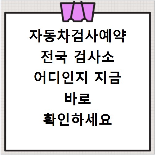 자동차검사예약 전국 검사소 어디인지 지금 바로 확인하세요