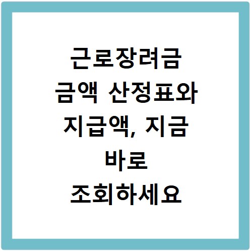 근로장려금 금액 산정표와 지급액, 지금 바로 조회하세요