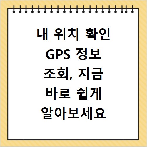 내 위치 확인 GPS 정보 조회, 지금 바로 쉽게 알아보세요
