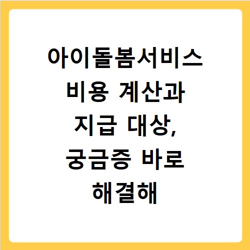 아이돌봄서비스 비용 계산과 지급 대상, 궁금증 바로 해결해 드려요