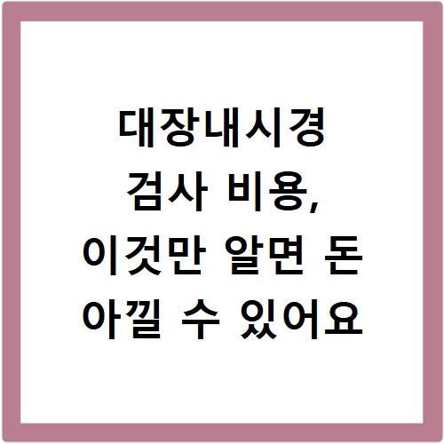 대장내시경 검사 비용, 이것만 알면 돈 아낄 수 있어요