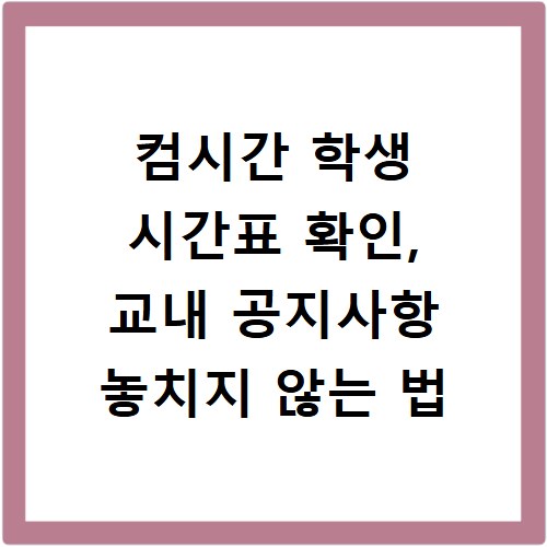 컴시간 학생 시간표 확인, 교내 공지사항 놓치지 않는 법