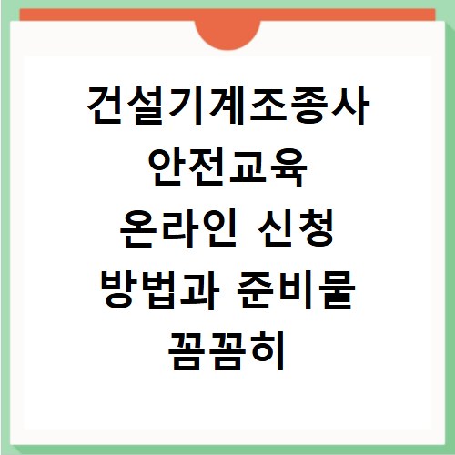 건설기계조종사 안전교육 온라인 신청 방법과 준비물 꼼꼼히 챙기기