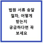 법원 서류 송달 절차, 어떻게 받는지 궁금하다면 꼭 보세요
