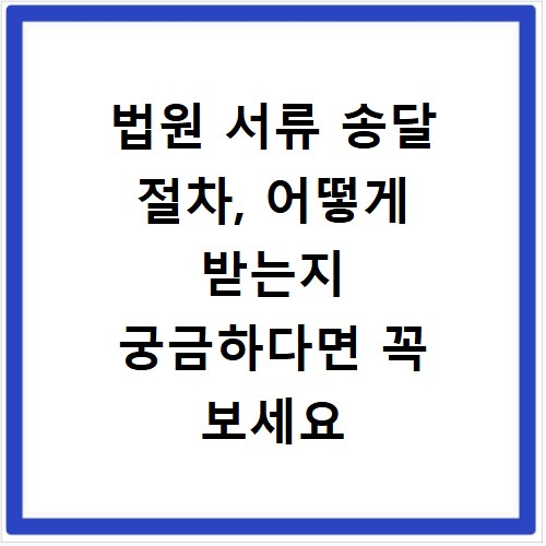 법원 서류 송달 절차, 어떻게 받는지 궁금하다면 꼭 보세요