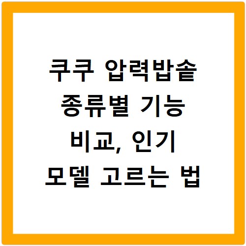 쿠쿠 압력밥솥 종류별 기능 비교, 인기 모델 고르는 법