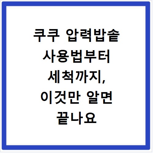 쿠쿠 압력밥솥 사용법부터 세척까지, 이것만 알면 끝나요