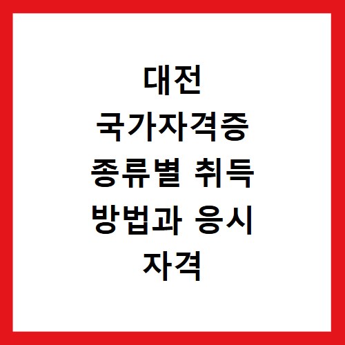 대전 국가자격증 종류별 취득 방법과 응시 자격 알아보기