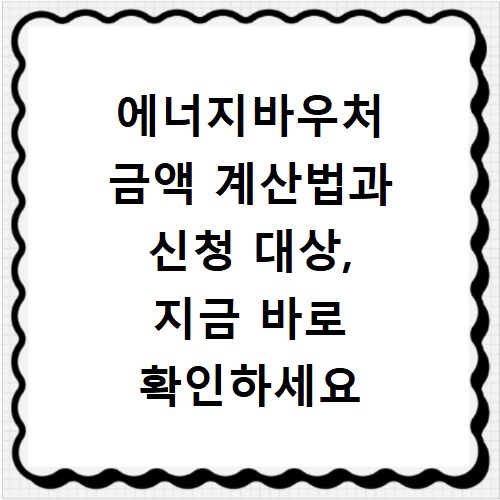 에너지바우처 금액 계산법과 신청 대상, 지금 바로 확인하세요