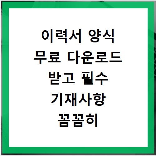 이력서 양식 무료 다운로드 받고 필수 기재사항 꼼꼼히 확인하기