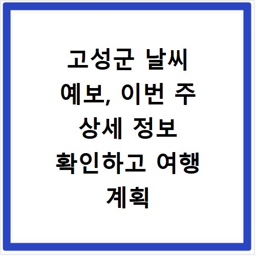 고성군 날씨 예보, 이번 주 상세 정보 확인하고 여행 계획 세우세요