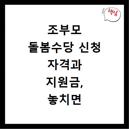 조부모 돌봄수당 신청 자격과 지원금, 놓치면 후회해요