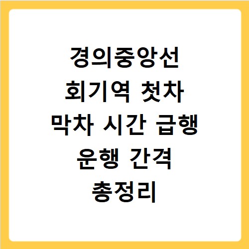 경의중앙선 회기역 첫차 막차 시간 급행 운행 간격 총정리
