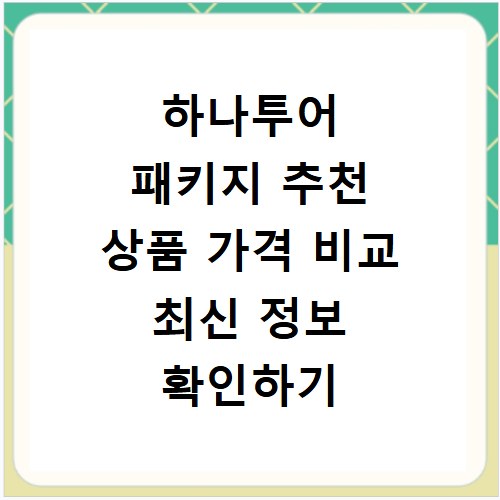 하나투어 패키지 추천 상품 가격 비교 최신 정보 확인하기