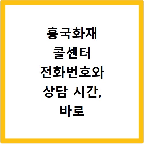 흥국화재 콜센터 전화번호와 상담 시간, 바로 확인하세요