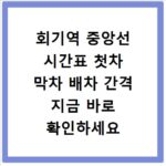 회기역 중앙선 시간표 첫차 막차 배차 간격 지금 바로 확인하세요
