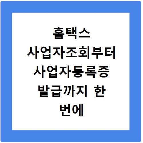 홈택스 사업자조회부터 사업자등록증 발급까지 한 번에 해결하기