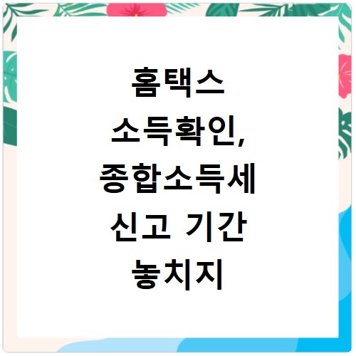 홈택스 소득확인, 종합소득세 신고 기간 놓치지 않는 법