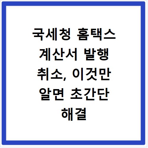 국세청 홈택스 계산서 발행 취소, 이것만 알면 초간단 해결