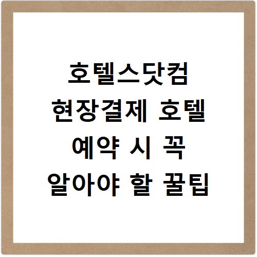 호텔스닷컴 현장결제 호텔 예약 시 꼭 알아야 할 꿀팁