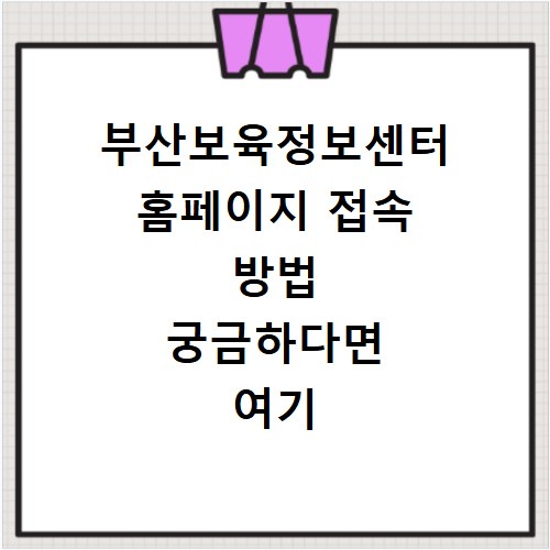 부산보육정보센터 홈페이지 접속 방법 궁금하다면 여기 클릭