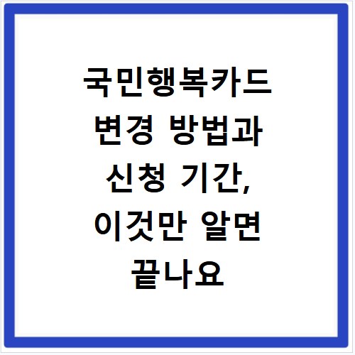 국민행복카드 변경 방법과 신청 기간, 이것만 알면 끝나요