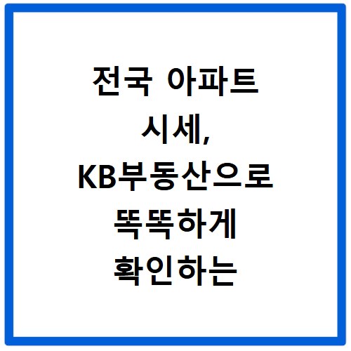 전국 아파트 시세, KB부동산으로 똑똑하게 확인하는 법