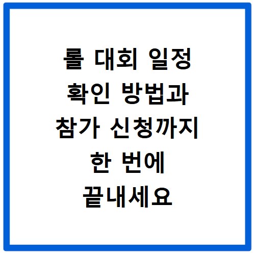 롤 대회 일정 확인 방법과 참가 신청까지 한 번에 끝내세요